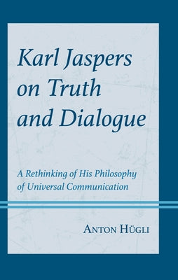 Karl Jaspers on Truth and Dialogue: A Rethinking of His Philosophy of Universal Communication by H?gli, Anton