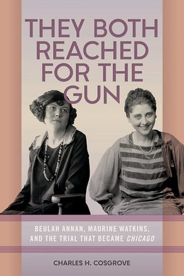 They Both Reached for the Gun: Beulah Annan, Maurine Watkins, and the Trial That Became Chicago by Cosgrove, Charles H.