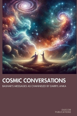 Cosmic Conversations: Bashar's Messages as Channeled by Darryl Anka by Publications, Duecor