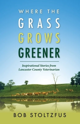 Where the Grass Grows Greener by Stoltzfus, Bob