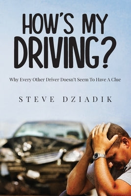 How's My Driving?: Why Every Other Driver Doesn't Seem To Have A Clue by Dziadik, Steve