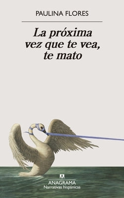 La Proxima Vez Que Te Vea, Te Mato by Flores, Paulina