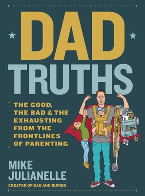 Dad Truths: The Good, the Bad, and the Exhausting from the Frontlines of Parenting by Julianelle, Mike