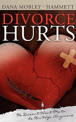 Divorce Hurts: He Doesn't Want Me to Be His Wife Anymore by Mobley-Hammett, Dana