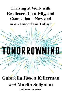 Tomorrowmind: Thriving at Work with Resilience, Creativity, and Connection--Now and in an Uncertain Future by Kellerman, Gabriella Rosen