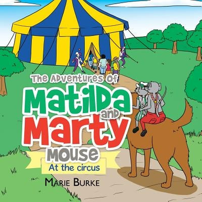 The Adventures of Matilda and Marty Mouse: At the circus by Burke, Marie