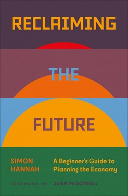 Reclaiming the Future: A Beginner's Guide to Planning the Economy by Hannah, Simon