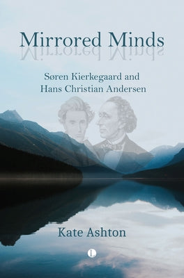 Mirrored Minds: Soren Kierkegaard and Hans Christian Andersen by Ashton, Kate