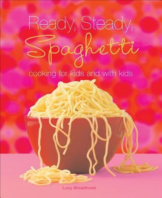 Ready, Steady, Spaghetti: Cooking for Kids and with Kids by Broadhurst, Lucy