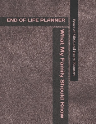 End of Life Planner: *What My Family Should Know* (Final Wishes Organizer & Estate Planning Binder In Case of Emergency 8.5 x 11) by Planners, Peace Of Mind and Heart