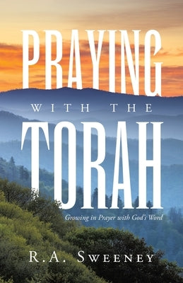 Praying with the Torah: Growing in Prayer with God's Word by Sweeney, R. a.