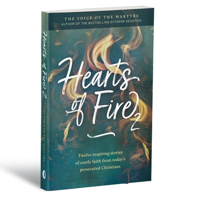 Hearts of Fire 2: Twelve Inspiring Stories of Costly Faith from Today's Persecuted Christians by Voice of the Martyrs