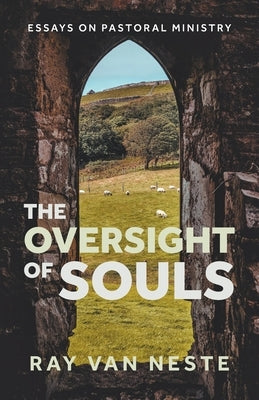 The oversight of souls: Essays on pastoral ministry by Van Neste, Ray