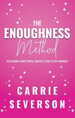 The Enoughness Method: Reclaiming Your Power, Worth, and Peace After Burnout by Severson, Carrie