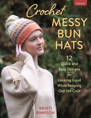 Crochet Messy Bun Hats: 12 Quick and Easy Designs for Looking Good While Keeping Out the Cold by Simpson, Kristi