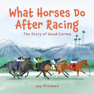What Horses Do After Racing: The Story of Good Carma by Privman, Jay
