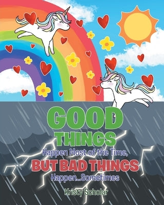 Good Things Happen Most of the Time, But Bad Things Happen... Sometimes by Scholar, Kristy