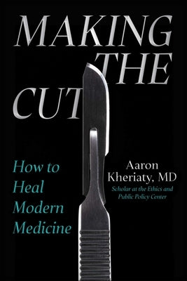 Making the Cut: How to Heal Modern Medicine by Kheriaty, Aaron