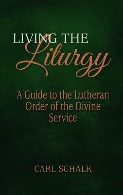 Living the Liturgy: A Guide to the Lutheran Liturgy of Holy Communion by Schalk, Carl