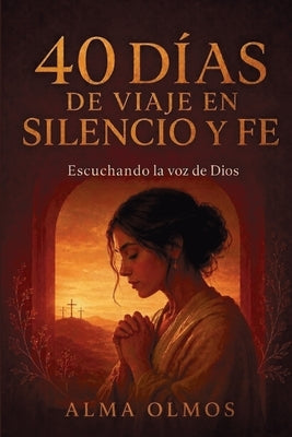 40 Días De Viaje En Silencio Y Fe: Escuchando La Voz De Dios by Olmos, Alma