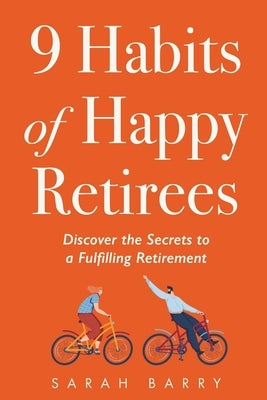 9 Habits of Happy Retirees: Discover the Secrets to a Fulfilling Retirement by Barry, Sarah