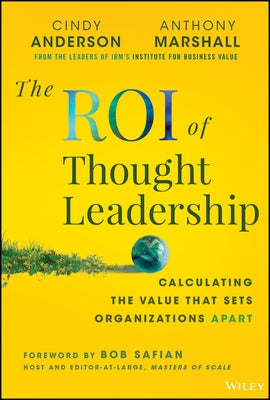 The Roi of Thought Leadership: Calculating the Value That Sets Organizations Apart by Anderson, Cindy