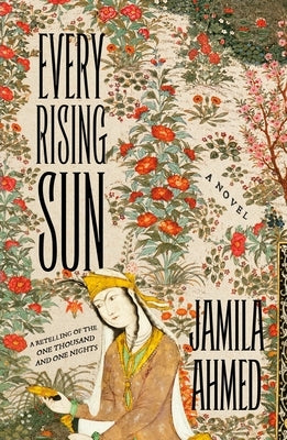 Every Rising Sun: A Retelling of the One Thousand and One Nights by Ahmed, Jamila