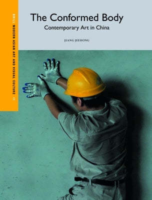 The Conformed Body: Contemporary Art in China by Jiang, Jiehong