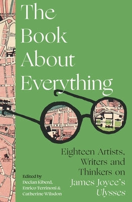 The Book about Everything: Eighteen Artists, Writers and Thinkers on James Joyce's Ulysses by Kiberd, Declan