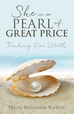 She is a Pearl of Great Price: Finding Her Worth by Baffuto, Helen Anderson