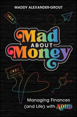 Mad about Money: Managing Finances (and Life) with ADHD by Alexander-Grout, Maddy