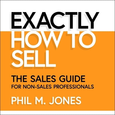 Exactly How to Sell Lib/E: The Sales Guide for Non-Sales Professionals by Jones, Phil M.