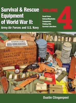 Survival & Rescue Equipment of World War II - Army Air Forces and U.S. Navy Vol.4: Small Arms, Knives/Machetes, Compasses, Fishing Kits, and Survival by Clingenpeel, Dustin