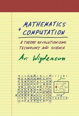 Mathematics and Computation: A Theory Revolutionizing Technology and Science by Wigderson, Avi