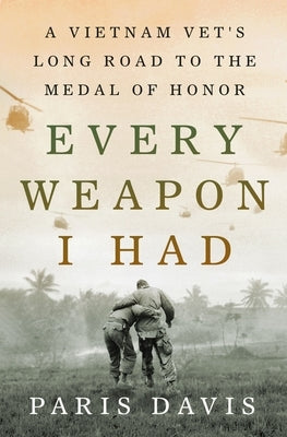 Every Weapon I Had: A Vietnam Vet's Long Road to the Medal of Honor by Davis, Paris