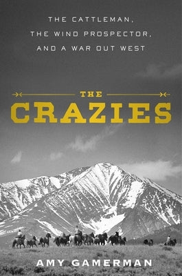 The Crazies: The Cattleman, the Wind Prospector, and a War Out West by Gamerman, Amy