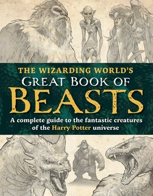 The Wizarding World's Great Book of Beasts: A Complete Guide to the Fantastic Creatures of the Harry Potter Universe by The Editors of Mugglenet