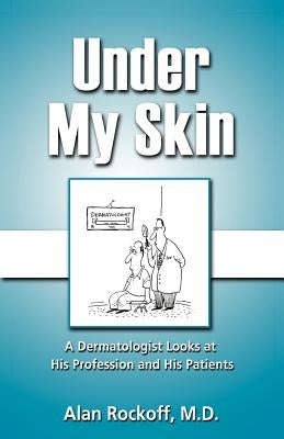 Under My Skin: A Dermatologist Looks at His Profession and His Patients by Rockoff, Alan