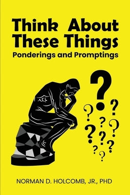 Think About These Things: Ponderings and Promptings by Holcomb, Norman D.