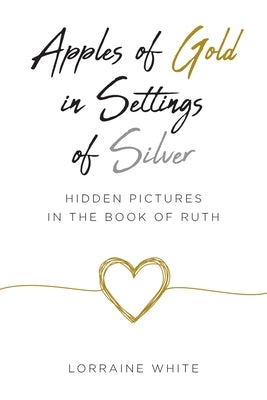 Apples of Gold in Settings of Silver: Hidden Pictures in the Book of Ruth by White, Lorraine