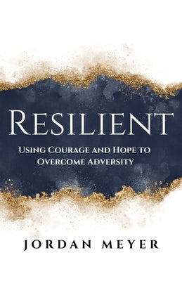 RESILIENT Using Courage and Hope to Overcome Adversity by Meyer, Jordan