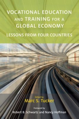 Vocational Education and Training for a Global Economy: Lessons from Four Countries by Tucker, Marc S.