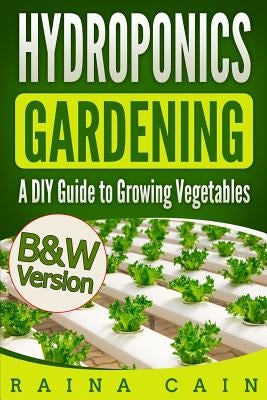 Hydroponics Gardening: A DIY Guide to Growing Vegetables (B&W Version) by Cain, Raina
