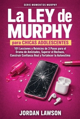 La Ley de Murphy para Chicas Adolescentes: 101 Lecciones y Reinicios de 3 Pasos para el Drama de Amistades, Superar el Rechazo, Construir Confianza Re by Lawson, Jordan