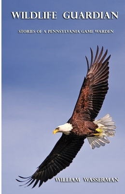 Wildlife Guardian: Stories of a Pennsylvania Game Warden by Wasserman, William