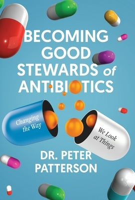 Becoming Good Stewards of Antibiotics: Changing the Way We Look at Things by Patterson, Peter