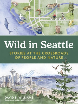 Wild in Seattle: Stories at the Crossroads of People and Nature by Person, Elizabeth