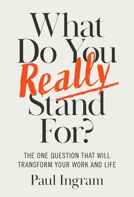 What Do You Really Stand For?: The One Question That Will Transform Your Work and Life by Ingram, Paul