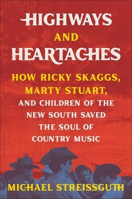 Highways and Heartaches: How Ricky Skaggs, Marty Stuart, and Children of the New South Saved the Soul of Country Music by Streissguth, Michael