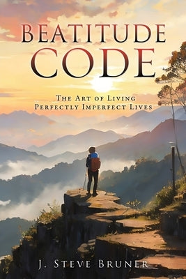Beatitude Code: The Art of Living Perfectly Imperfect Lives by Bruner, J. Steve